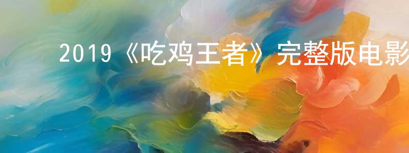﻿陈斯恩的网络影视资源,﻿2019《吃鸡王者》完整版电影/在线观看/百度云-美剧天堂